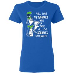seattle seahawks i will love seahawks here or there i will love my seahawks everywhere t shirts long sleeve hoodies 7