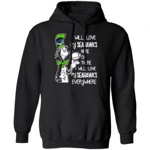 seattle seahawks i will love seahawks here or there i will love my seahawks everywhere t shirts long sleeve hoodies 7