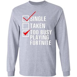 single taken too busy playing fortnite t shirts hoodies long sleeve 10
