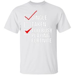 single taken too busy playing fortnite t shirts hoodies long sleeve 13