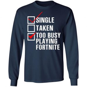 single taken too busy playing fortnite t shirts long sleeve hoodies 12