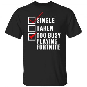 single taken too busy playing fortnite t shirts long sleeve hoodies 2