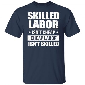 skilled labor isnt cheap cheap labor isnt skilled t shirts long sleeve hoodies