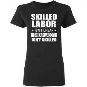 skilled labor isnt cheap cheap labor isnt skilled t shirts long sleeve hoodies 4