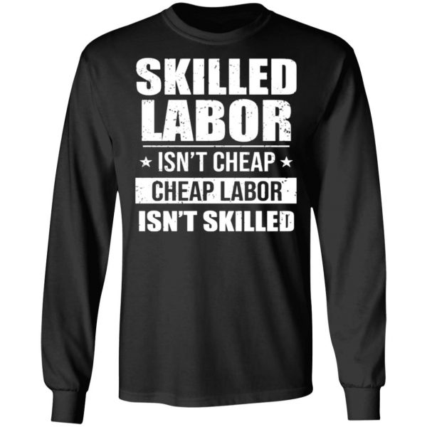 skilled labor isnt cheap cheap labor isnt skilled t shirts long sleeve hoodies 5