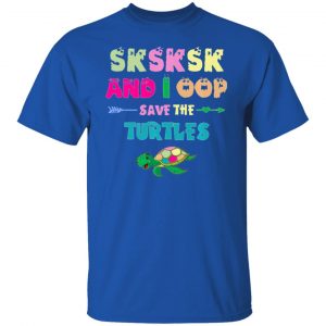 sksksk and i oop save the turtles funny trendy t shirts hoodies long sleeve