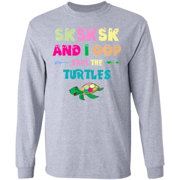 sksksk and i oop save the turtles funny trendy t shirts hoodies long sleeve 4