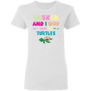 sksksk and i oop save the turtles funny trendy t shirts hoodies long sleeve 9