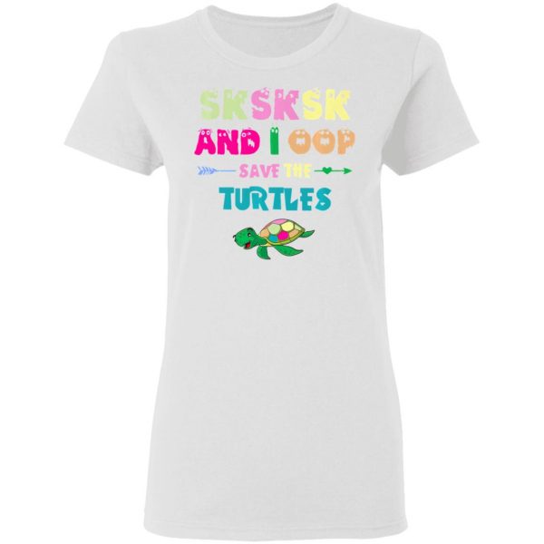 sksksk and i oop save the turtles funny trendy t shirts hoodies long sleeve 9