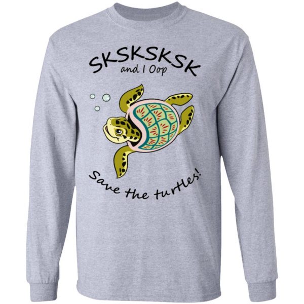 sksksk and i oop save the turtles t shirts hoodies long sleeve 8