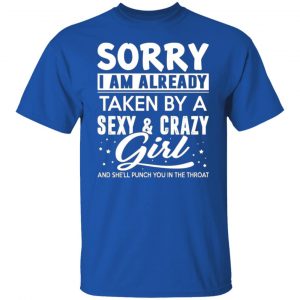 sorry i am already taken by a sexy crazy girl and shell punch you in the throat t shirts long sleeve hoodies 11