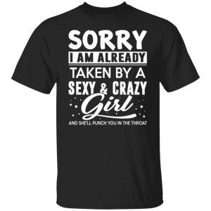 sorry i am already taken by a sexy crazy girl and shell punch you in the throat t shirts long sleeve hoodies 12