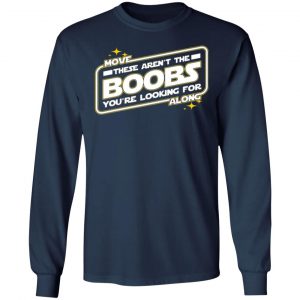 star wars move along these arent the boobs youre looking for t shirts long sleeve hoodies 6