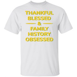 thankful blessed family history obsessed t shirts hoodies long sleeve