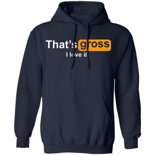 thats gross i love it t shirts long sleeve hoodies 10