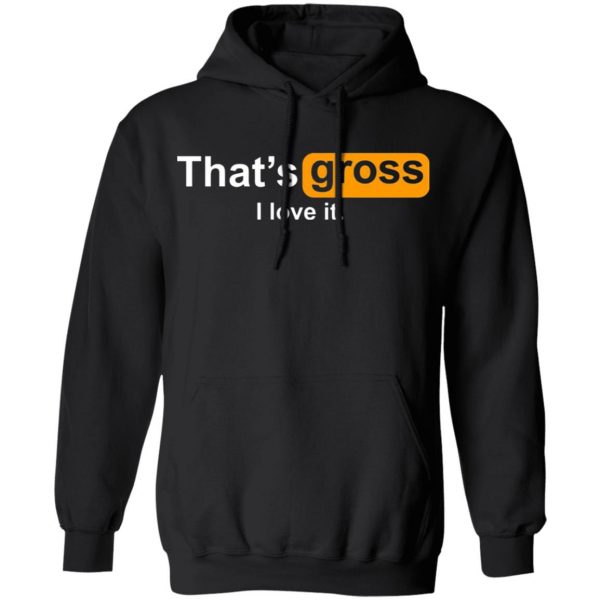 thats gross i love it t shirts long sleeve hoodies 6