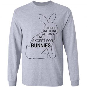 theres nothing we cant face except for bunnies t shirts hoodies long sleeve 2