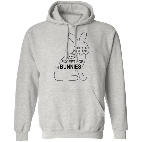 theres nothing we cant face except for bunnies t shirts hoodies long sleeve 4