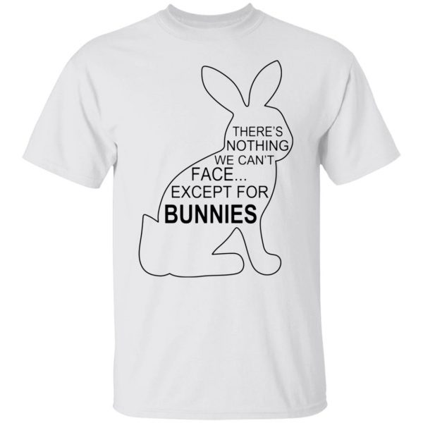 theres nothing we cant face except for bunnies t shirts hoodies long sleeve 5