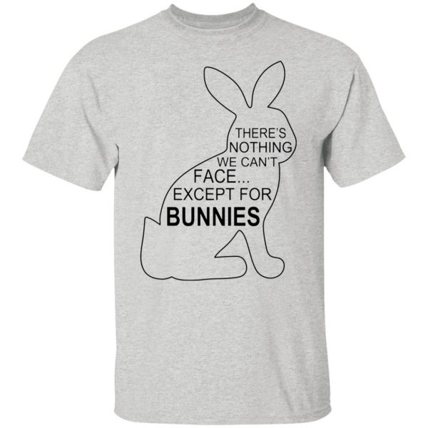 theres nothing we cant face except for bunnies t shirts hoodies long sleeve 8