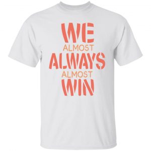 we almost always almost win funny gift t shirts hoodies long sleeve
