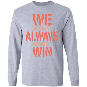 we almost always almost win funny gift t shirts hoodies long sleeve 6