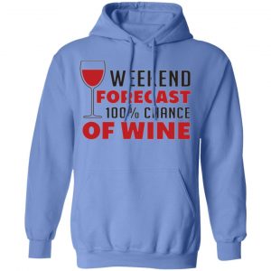 weekend forecast 100 chance of wine t shirts hoodies long sleeve 10