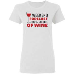 weekend forecast 100 chance of wine t shirts hoodies long sleeve 5