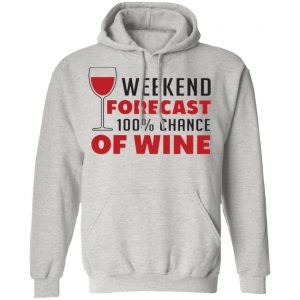 weekend forecast 100 chance of wine t shirts hoodies long sleeve 8