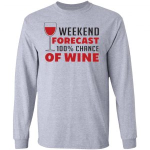 weekend forecast 100 chance of wine t shirts hoodies long sleeve 9