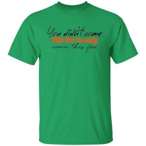 you didn t come this far to only come this far t shirts hoodies long sleeve 2