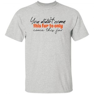 you didn t come this far to only come this far t shirts hoodies long sleeve 3