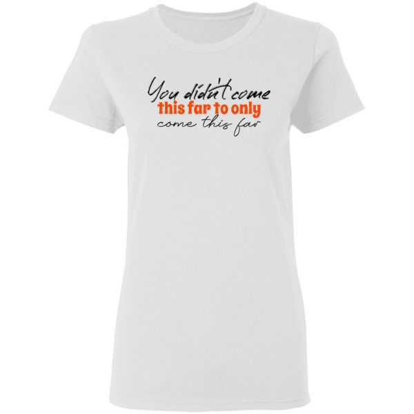 you didn t come this far to only come this far t shirts hoodies long sleeve 4