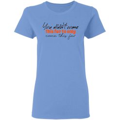 you didn t come this far to only come this far t shirts hoodies long sleeve 6