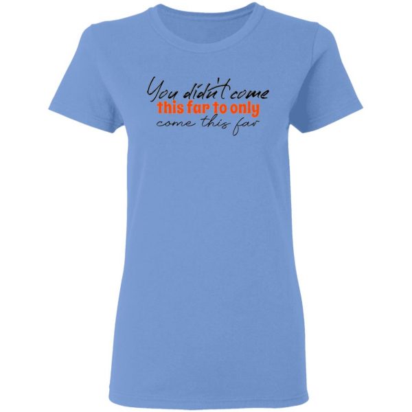 you didn t come this far to only come this far t shirts hoodies long sleeve 6