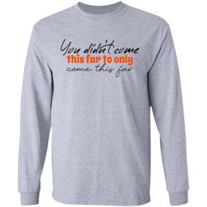 you didn t come this far to only come this far t shirts hoodies long sleeve 7