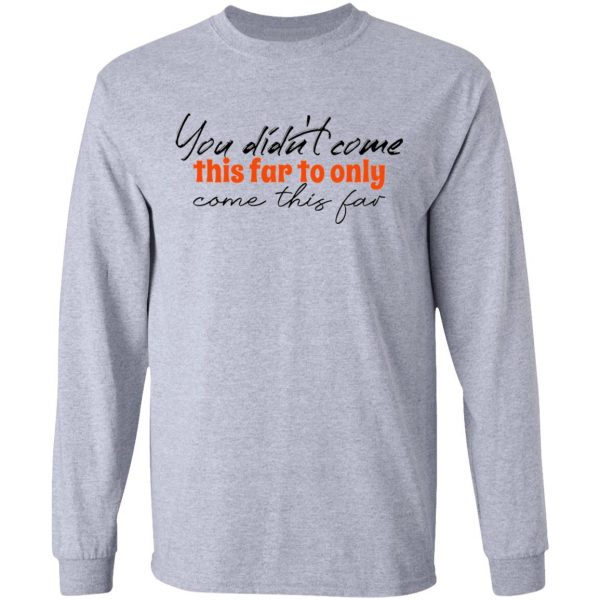 you didn t come this far to only come this far t shirts hoodies long sleeve 7