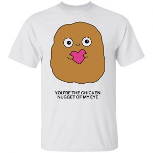 youre the chicken nugget of my eye t shirts hoodies long sleeve 12