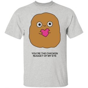 youre the chicken nugget of my eye t shirts hoodies long sleeve 13