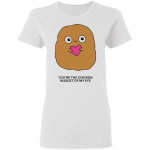 youre the chicken nugget of my eye t shirts hoodies long sleeve 3