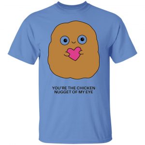 youre the chicken nugget of my eye t shirts hoodies long sleeve