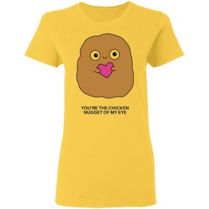 youre the chicken nugget of my eye t shirts hoodies long sleeve 5