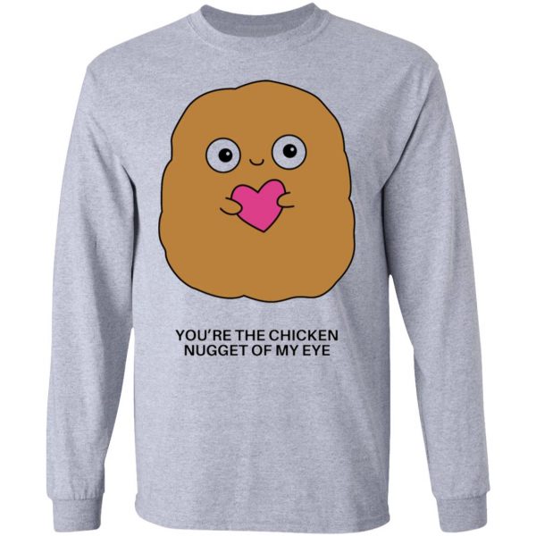 youre the chicken nugget of my eye t shirts hoodies long sleeve 6