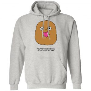 youre the chicken nugget of my eye t shirts hoodies long sleeve 8