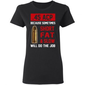 45 acp because sometimes short fat and slow will do the job t shirts long sleeve hoodies 12
