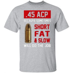 45 acp because sometimes short fat and slow will do the job t shirts long sleeve hoodies 13