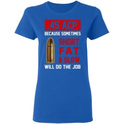 45 acp because sometimes short fat and slow will do the job t shirts long sleeve hoodies 4