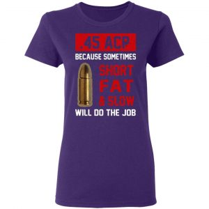 45 acp because sometimes short fat and slow will do the job t shirts long sleeve hoodies 5