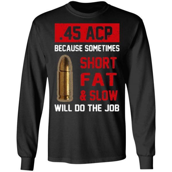 45 acp because sometimes short fat and slow will do the job t shirts long sleeve hoodies 6