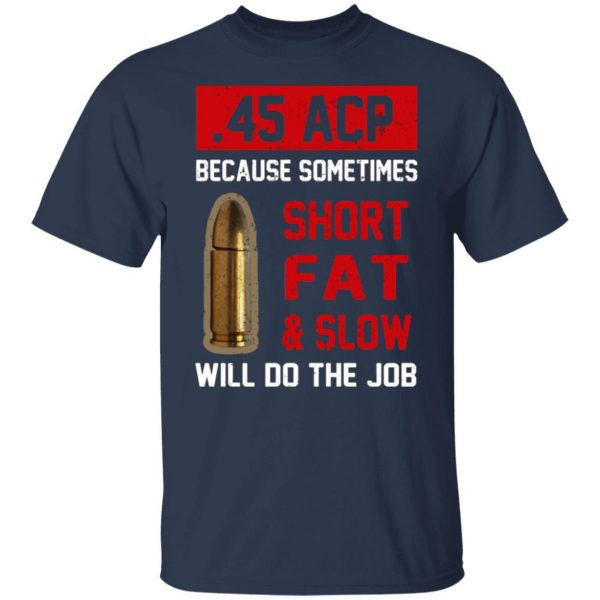 45 acp because sometimes short fat and slow will do the job t shirts long sleeve hoodies